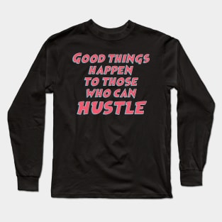 Good things happen to those who can hustle / funny sarcastic quote Long Sleeve T-Shirt